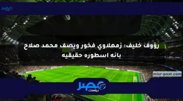 رؤوف خليف: زمهلاوي فخور ويصف محمد صلاح بأنه أسطورة حقيقية